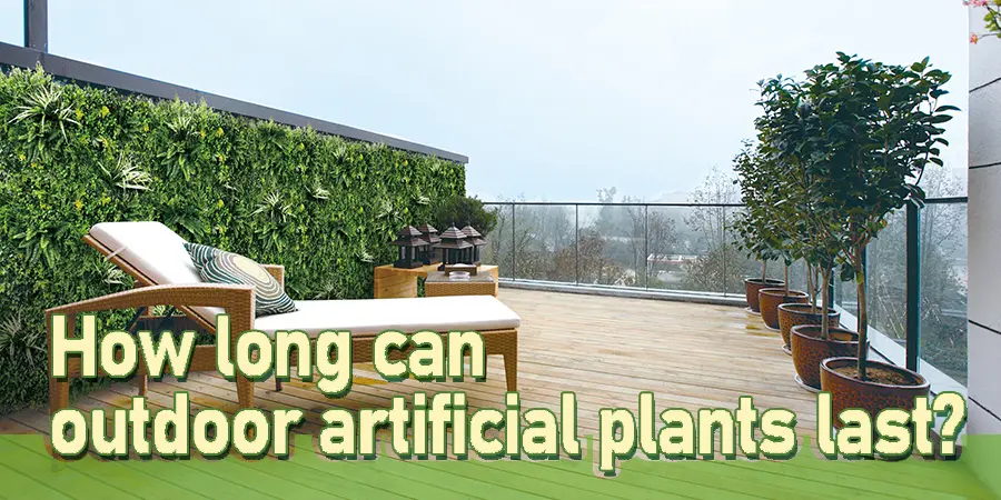 How long can outdoor artificial plants last? 1 How long can outdoor artificial plants last